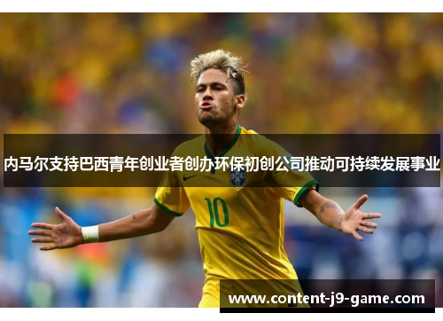 内马尔支持巴西青年创业者创办环保初创公司推动可持续发展事业 内马尔支持巴西青年创业者创办环保初创公司推动可持续发展事业