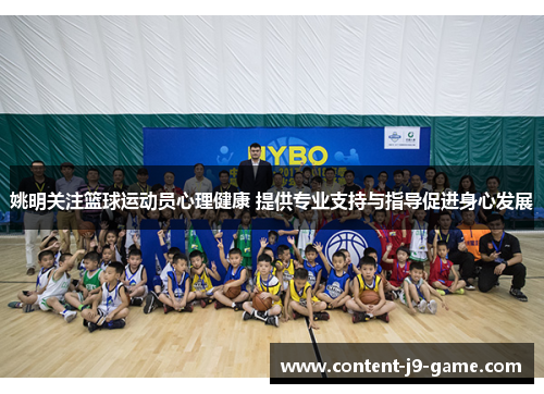 姚明关注篮球运动员心理健康 提供专业支持与指导促进身心发展 姚明关注篮球运动员心理健康 提供专业支持与指导促进身心发展