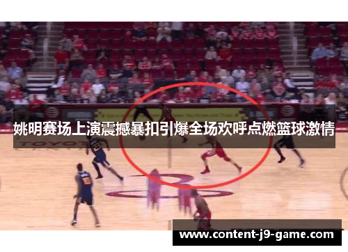 姚明赛场上演震撼暴扣引爆全场欢呼点燃篮球激情 姚明赛场上演震撼暴扣引爆全场欢呼点燃篮球激情