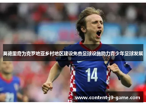 莫德里奇为克罗地亚乡村地区建设免费足球设施助力青少年足球发展 莫德里奇为克罗地亚乡村地区建设免费足球设施助力青少年足球发展