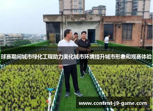 球赛期间城市绿化工程助力美化城市环境提升城市形象和观赛体验 球赛期间城市绿化工程助力美化城市环境提升城市形象和观赛体验