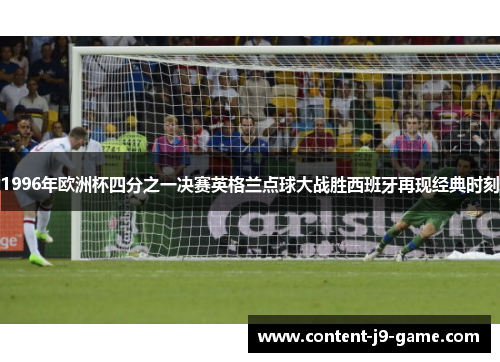 1996年欧洲杯四分之一决赛英格兰点球大战胜西班牙再现经典时刻 1996年欧洲杯四分之一决赛英格兰点球大战胜西班牙再现经典时刻