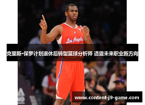 克里斯·保罗计划退休后转型篮球分析师 透露未来职业新方向 克里斯·保罗计划退休后转型篮球分析师 透露未来职业新方向