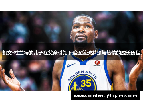 凯文·杜兰特的儿子在父亲引领下追逐篮球梦想与热情的成长历程 凯文·杜兰特的儿子在父亲引领下追逐篮球梦想与热情的成长历程