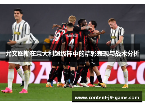 尤文图斯在意大利超级杯中的精彩表现与战术分析 尤文图斯在意大利超级杯中的精彩表现与战术分析