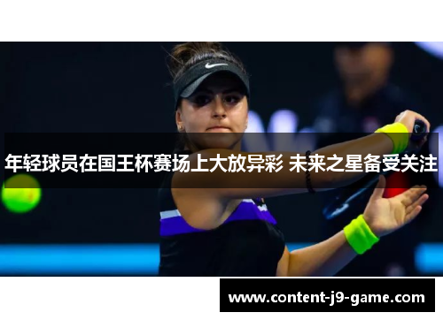 年轻球员在国王杯赛场上大放异彩 未来之星备受关注 年轻球员在国王杯赛场上大放异彩 未来之星备受关注