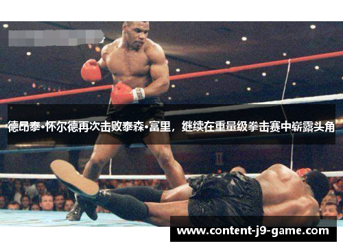 德昂泰·怀尔德再次击败泰森·富里,继续在重量级拳击赛中崭露头角 德昂泰·怀尔德再次击败泰森·富里,继续在重量级拳击赛中崭露头角