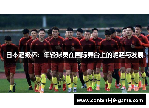 日本超级杯:年轻球员在国际舞台上的崛起与发展 日本超级杯:年轻球员在国际舞台上的崛起与发展