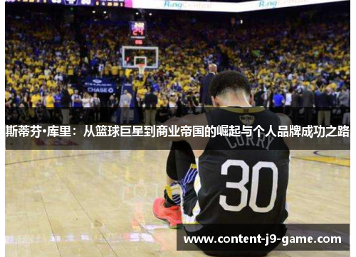 斯蒂芬·库里:从篮球巨星到商业帝国的崛起与个人品牌成功之路 斯蒂芬·库里:从篮球巨星到商业帝国的崛起与个人品牌成功之路