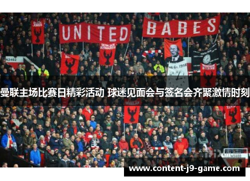 曼联主场比赛日精彩活动 球迷见面会与签名会齐聚激情时刻 曼联主场比赛日精彩活动 球迷见面会与签名会齐聚激情时刻