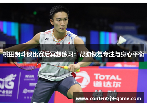 桃田贤斗谈比赛后冥想练习:帮助恢复专注与身心平衡 桃田贤斗谈比赛后冥想练习:帮助恢复专注与身心平衡