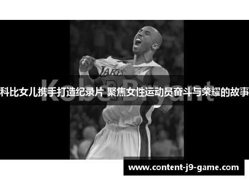 科比女儿携手打造纪录片 聚焦女性运动员奋斗与荣耀的故事 科比女儿携手打造纪录片 聚焦女性运动员奋斗与荣耀的故事
