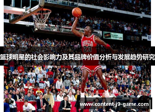 篮球明星的社会影响力及其品牌价值分析与发展趋势研究 篮球明星的社会影响力及其品牌价值分析与发展趋势研究