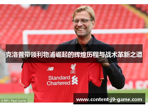 克洛普带领利物浦崛起的辉煌历程与战术革新之道 克洛普带领利物浦崛起的辉煌历程与战术革新之道