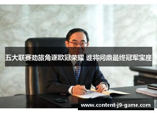 五大联赛劲旅角逐欧冠荣耀 谁将问鼎最终冠军宝座 五大联赛劲旅角逐欧冠荣耀 谁将问鼎最终冠军宝座