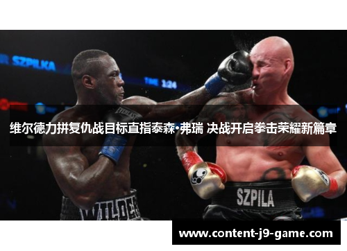 维尔德力拼复仇战目标直指泰森·弗瑞 决战开启拳击荣耀新篇章 维尔德力拼复仇战目标直指泰森·弗瑞 决战开启拳击荣耀新篇章