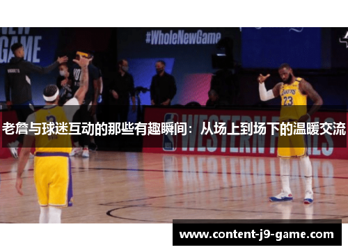 老詹与球迷互动的那些有趣瞬间:从场上到场下的温暖交流 老詹与球迷互动的那些有趣瞬间:从场上到场下的温暖交流