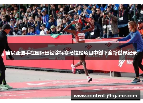 肯尼亚选手在国际田径锦标赛马拉松项目中创下全新世界纪录 肯尼亚选手在国际田径锦标赛马拉松项目中创下全新世界纪录