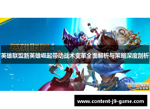 英雄联盟新英雄崛起带动战术变革全面解析与策略深度剖析 英雄联盟新英雄崛起带动战术变革全面解析与策略深度剖析