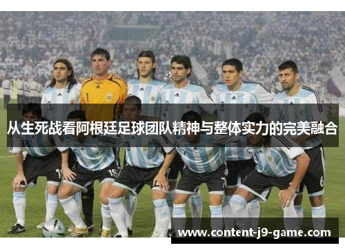 从生死战看阿根廷足球团队精神与整体实力的完美融合 从生死战看阿根廷足球团队精神与整体实力的完美融合