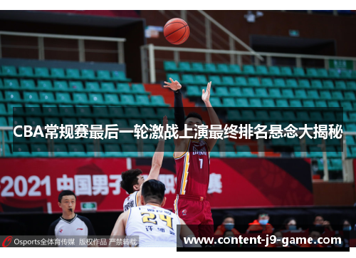 CBA常规赛最后一轮激战上演最终排名悬念大揭秘 CBA常规赛最后一轮激战上演最终排名悬念大揭秘