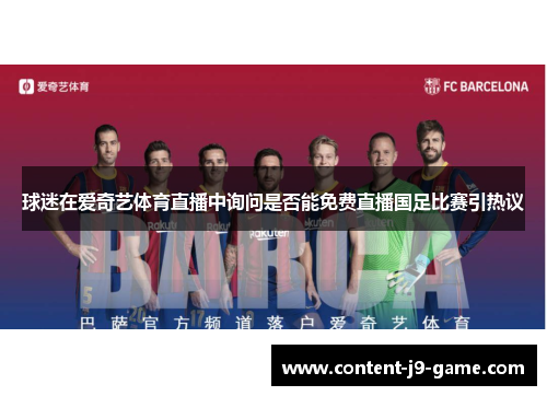 球迷在爱奇艺体育直播中询问是否能免费直播国足比赛引热议 球迷在爱奇艺体育直播中询问是否能免费直播国足比赛引热议