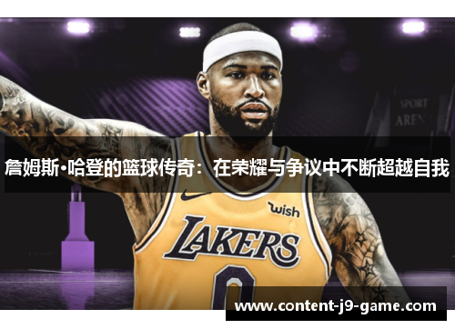 詹姆斯·哈登的篮球传奇:在荣耀与争议中不断超越自我 詹姆斯·哈登的篮球传奇:在荣耀与争议中不断超越自我