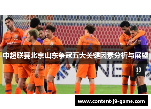 中超联赛北京山东争冠五大关键因素分析与展望 中超联赛北京山东争冠五大关键因素分析与展望