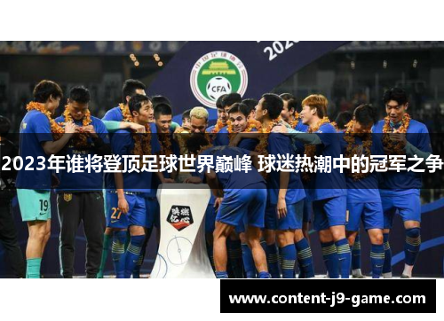2023年谁将登顶足球世界巅峰 球迷热潮中的冠军之争