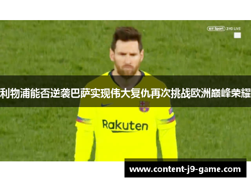 利物浦能否逆袭巴萨实现伟大复仇再次挑战欧洲巅峰荣耀 利物浦能否逆袭巴萨实现伟大复仇再次挑战欧洲巅峰荣耀