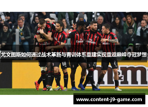 尤文图斯如何通过战术革新与青训体系重建实现重返巅峰夺冠梦想 尤文图斯如何通过战术革新与青训体系重建实现重返巅峰夺冠梦想