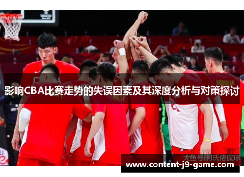 影响CBA比赛走势的失误因素及其深度分析与对策探讨 影响CBA比赛走势的失误因素及其深度分析与对策探讨