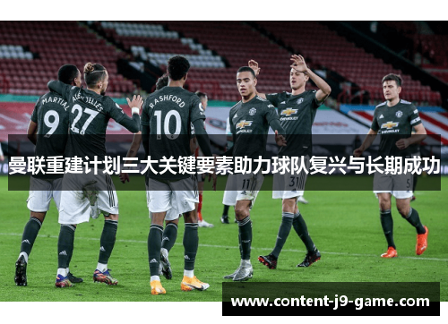 曼联重建计划三大关键要素助力球队复兴与长期成功