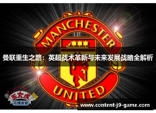 曼联重生之路:英超战术革新与未来发展战略全解析 曼联重生之路:英超战术革新与未来发展战略全解析