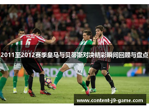2011至2012赛季皇马与贝蒂斯对决精彩瞬间回顾与盘点 2011至2012赛季皇马与贝蒂斯对决精彩瞬间回顾与盘点