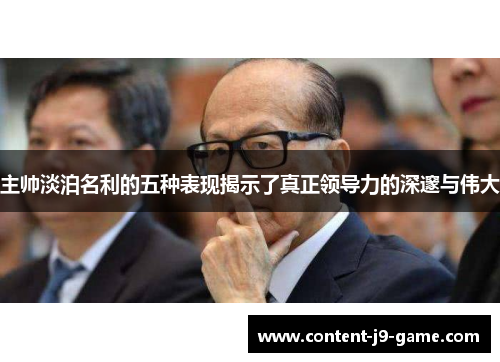 主帅淡泊名利的五种表现揭示了真正领导力的深邃与伟大