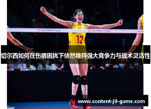 切尔西如何在伤病困扰下依然维持强大竞争力与战术灵活性 切尔西如何在伤病困扰下依然维持强大竞争力与战术灵活性