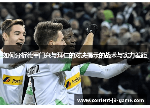 如何分析德甲门兴与拜仁的对决揭示的战术与实力差距 如何分析德甲门兴与拜仁的对决揭示的战术与实力差距