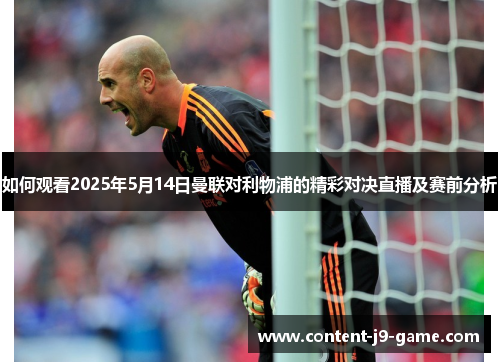如何观看2025年5月14日曼联对利物浦的精彩对决直播及赛前分析 如何观看2025年5月14日曼联对利物浦的精彩对决直播及赛前分析