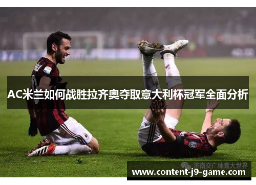 AC米兰如何战胜拉齐奥夺取意大利杯冠军全面分析 AC米兰如何战胜拉齐奥夺取意大利杯冠军全面分析