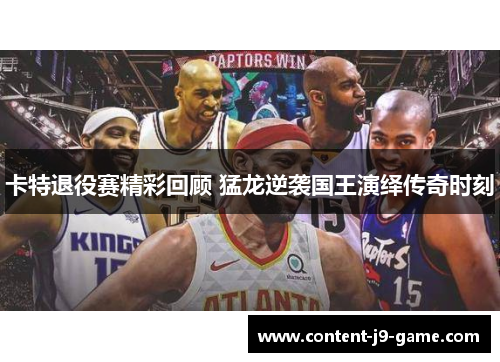 卡特退役赛精彩回顾 猛龙逆袭国王演绎传奇时刻 卡特退役赛精彩回顾 猛龙逆袭国王演绎传奇时刻