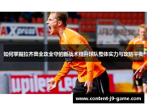 如何掌握拉齐奥全攻全守的新战术提升球队整体实力与攻防平衡 如何掌握拉齐奥全攻全守的新战术提升球队整体实力与攻防平衡