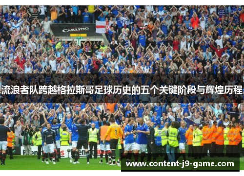 流浪者队跨越格拉斯哥足球历史的五个关键阶段与辉煌历程 流浪者队跨越格拉斯哥足球历史的五个关键阶段与辉煌历程