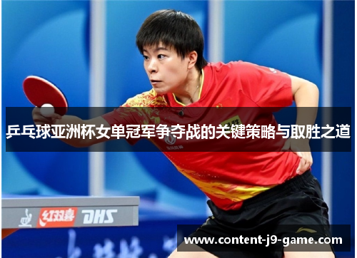乒乓球亚洲杯女单冠军争夺战的关键策略与取胜之道 乒乓球亚洲杯女单冠军争夺战的关键策略与取胜之道