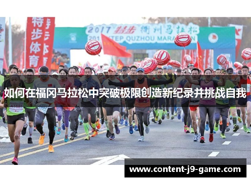 如何在福冈马拉松中突破极限创造新纪录并挑战自我 如何在福冈马拉松中突破极限创造新纪录并挑战自我
