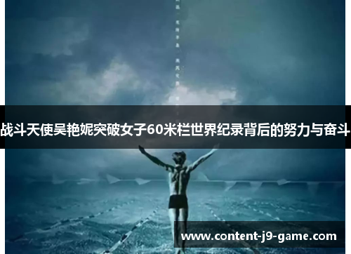 战斗天使吴艳妮突破女子60米栏世界纪录背后的努力与奋斗 战斗天使吴艳妮突破女子60米栏世界纪录背后的努力与奋斗