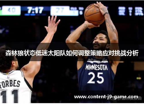 森林狼状态低迷太阳队如何调整策略应对挑战分析 森林狼状态低迷太阳队如何调整策略应对挑战分析