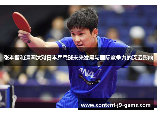 张本智和遭淘汰对日本乒乓球未来发展与国际竞争力的深远影响 张本智和遭淘汰对日本乒乓球未来发展与国际竞争力的深远影响