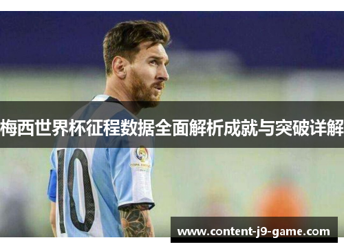 梅西世界杯征程数据全面解析成就与突破详解 梅西世界杯征程数据全面解析成就与突破详解