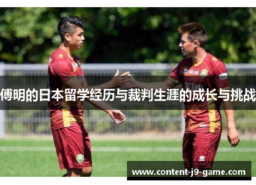 傅明的日本留学经历与裁判生涯的成长与挑战 傅明的日本留学经历与裁判生涯的成长与挑战